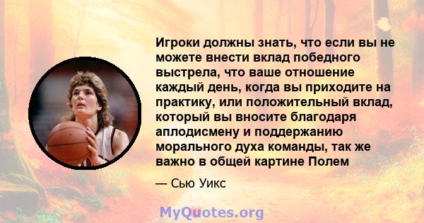 Игроки должны знать, что если вы не можете внести вклад победного выстрела, что ваше отношение каждый день, когда вы приходите на практику, или положительный вклад, который вы вносите благодаря аплодисмену и поддержанию 