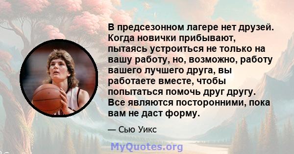 В предсезонном лагере нет друзей. Когда новички прибывают, пытаясь устроиться не только на вашу работу, но, возможно, работу вашего лучшего друга, вы работаете вместе, чтобы попытаться помочь друг другу. Все являются