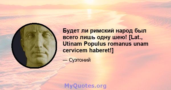 Будет ли римский народ был всего лишь одну шею! [Lat., Utinam Populus romanus unam cervicem haberet!]