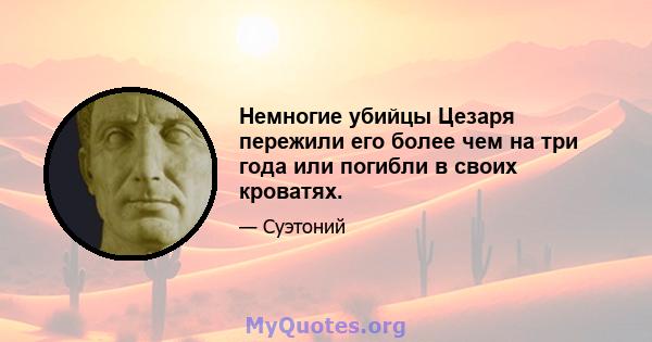 Немногие убийцы Цезаря пережили его более чем на три года или погибли в своих кроватях.