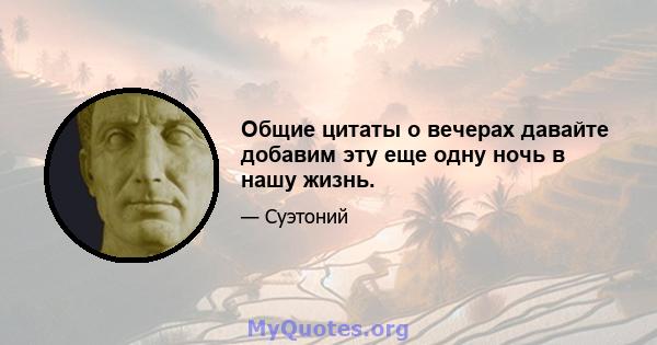 Общие цитаты о вечерах давайте добавим эту еще одну ночь в нашу жизнь.