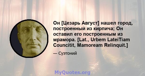 Он [Цезарь Август] нашел город, построенный из кирпича; Он оставил его построенным из мрамора. [Lat., Urbem LateiTiam Councitit, Mamoream Relinquit.]