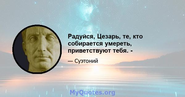 Радуйся, Цезарь, те, кто собирается умереть, приветствуют тебя. -