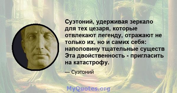 Суэтоний, удерживая зеркало для тех цезаря, которые отвлекают легенду, отражают не только их, но и самих себя: наполовину тщательные существ Эта двойственность - пригласить на катастрофу.