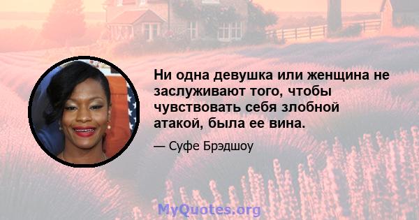 Ни одна девушка или женщина не заслуживают того, чтобы чувствовать себя злобной атакой, была ее вина.