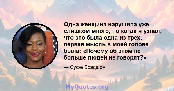 Одна женщина нарушила уже слишком много, но когда я узнал, что это была одна из трех, первая мысль в моей голове была: «Почему об этом не больше людей не говорят?»