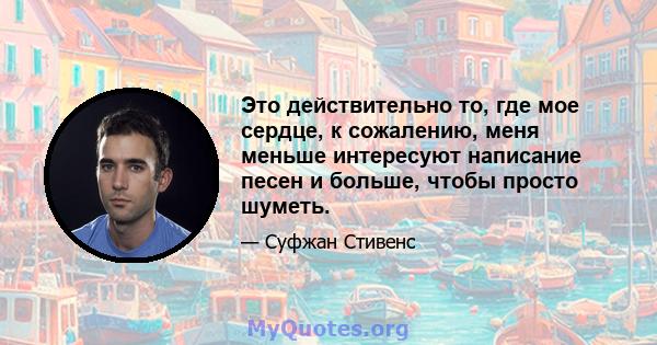 Это действительно то, где мое сердце, к сожалению, меня меньше интересуют написание песен и больше, чтобы просто шуметь.