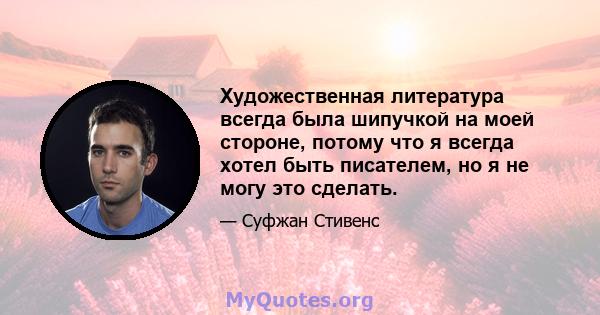 Художественная литература всегда была шипучкой на моей стороне, потому что я всегда хотел быть писателем, но я не могу это сделать.