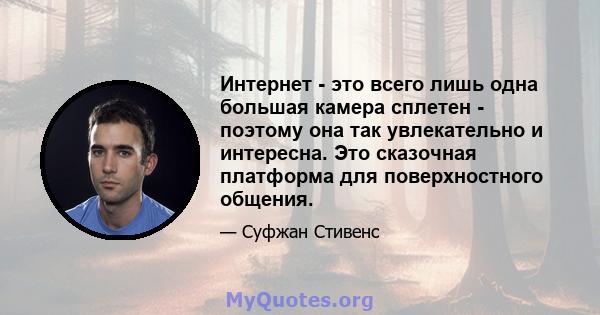 Интернет - это всего лишь одна большая камера сплетен - поэтому она так увлекательно и интересна. Это сказочная платформа для поверхностного общения.