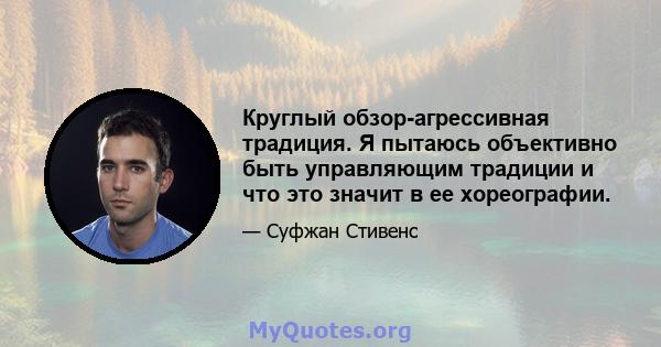 Круглый обзор-агрессивная традиция. Я пытаюсь объективно быть управляющим традиции и что это значит в ее хореографии.