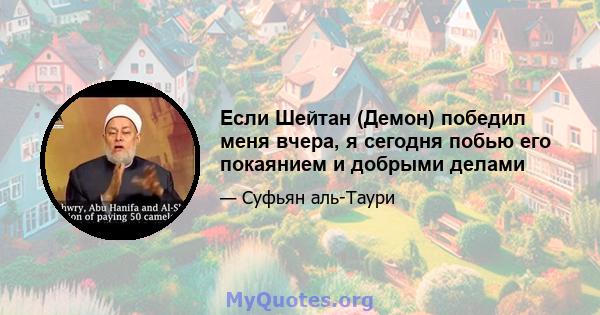 Если Шейтан (Демон) победил меня вчера, я сегодня побью его покаянием и добрыми делами