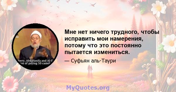 Мне нет ничего трудного, чтобы исправить мои намерения, потому что это постоянно пытается измениться.