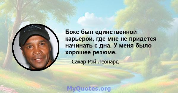 Бокс был единственной карьерой, где мне не придется начинать с дна. У меня было хорошее резюме.