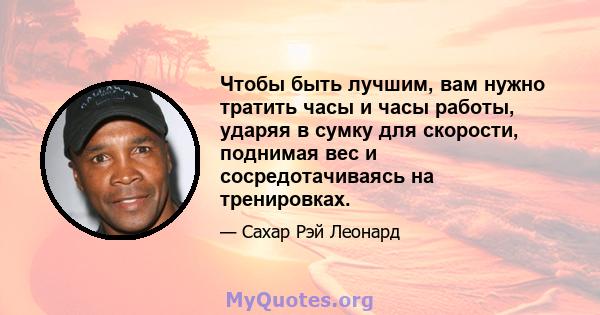 Чтобы быть лучшим, вам нужно тратить часы и часы работы, ударяя в сумку для скорости, поднимая вес и сосредотачиваясь на тренировках.