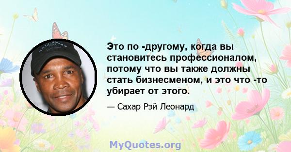 Это по -другому, когда вы становитесь профессионалом, потому что вы также должны стать бизнесменом, и это что -то убирает от этого.