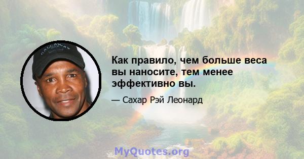 Как правило, чем больше веса вы наносите, тем менее эффективно вы.