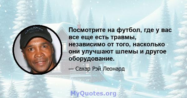 Посмотрите на футбол, где у вас все еще есть травмы, независимо от того, насколько они улучшают шлемы и другое оборудование.