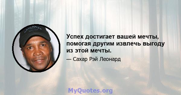 Успех достигает вашей мечты, помогая другим извлечь выгоду из этой мечты.