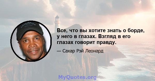 Все, что вы хотите знать о борде, у него в глазах. Взгляд в его глазах говорит правду.