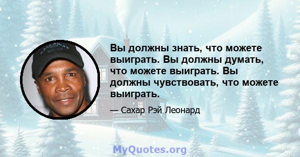 Вы должны знать, что можете выиграть. Вы должны думать, что можете выиграть. Вы должны чувствовать, что можете выиграть.