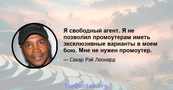 Я свободный агент. Я не позволил промоутерам иметь эксклюзивные варианты в моем бою. Мне не нужен промоутер.