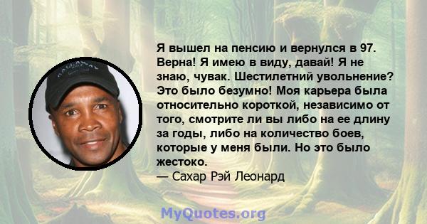 Я вышел на пенсию и вернулся в 97. Верна! Я имею в виду, давай! Я не знаю, чувак. Шестилетний увольнение? Это было безумно! Моя карьера была относительно короткой, независимо от того, смотрите ли вы либо на ее длину за