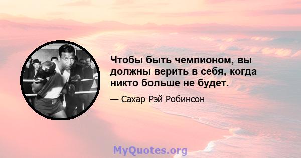 Чтобы быть чемпионом, вы должны верить в себя, когда никто больше не будет.