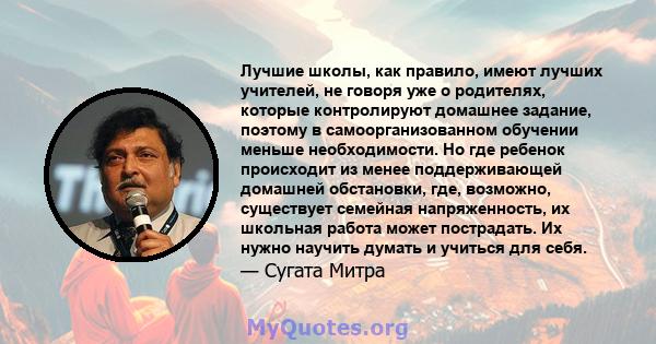 Лучшие школы, как правило, имеют лучших учителей, не говоря уже о родителях, которые контролируют домашнее задание, поэтому в самоорганизованном обучении меньше необходимости. Но где ребенок происходит из менее