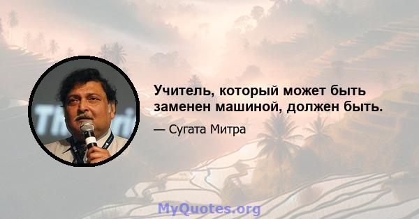 Учитель, который может быть заменен машиной, должен быть.