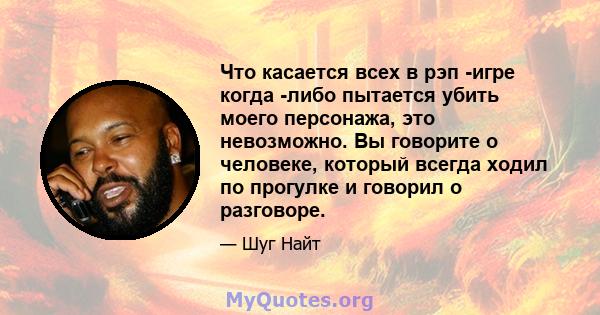 Что касается всех в рэп -игре когда -либо пытается убить моего персонажа, это невозможно. Вы говорите о человеке, который всегда ходил по прогулке и говорил о разговоре.