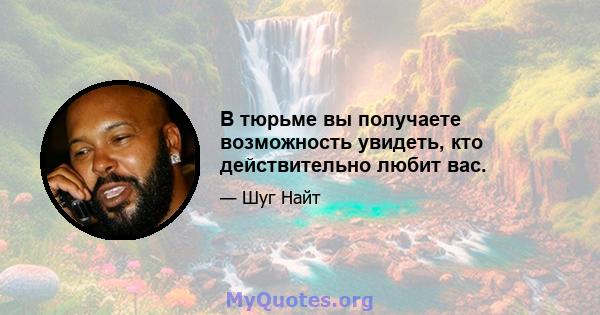 В тюрьме вы получаете возможность увидеть, кто действительно любит вас.