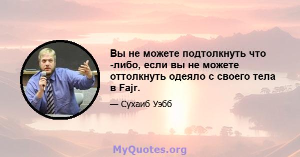 Вы не можете подтолкнуть что -либо, если вы не можете оттолкнуть одеяло с своего тела в Fajr.