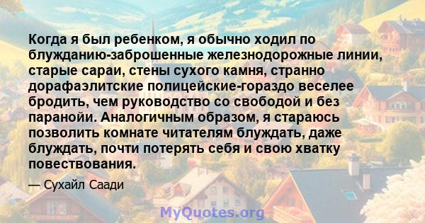 Когда я был ребенком, я обычно ходил по блужданию-заброшенные железнодорожные линии, старые сараи, стены сухого камня, странно дорафаэлитские полицейские-гораздо веселее бродить, чем руководство со свободой и без