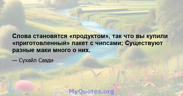 Слова становятся «продуктом», так что вы купили «приготовленный» пакет с чипсами; Существуют разные маки много о них.