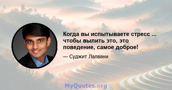 Когда вы испытываете стресс ... чтобы вылить это, это поведение, самое доброе!