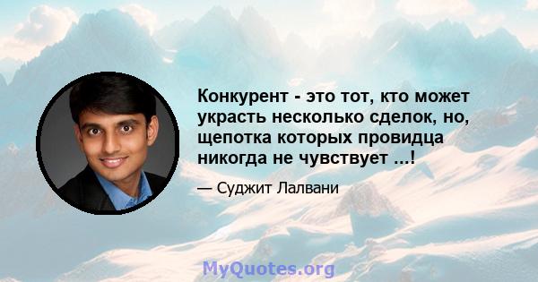 Конкурент - это тот, кто может украсть несколько сделок, но, щепотка которых провидца никогда не чувствует ...!