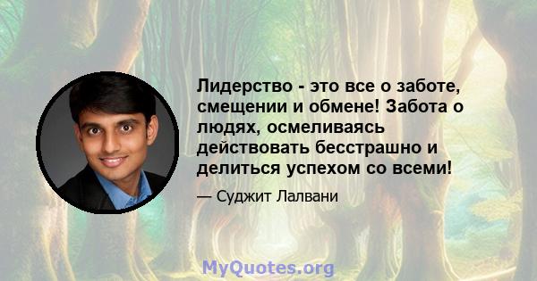 Лидерство - это все о заботе, смещении и обмене! Забота о людях, осмеливаясь действовать бесстрашно и делиться успехом со всеми!