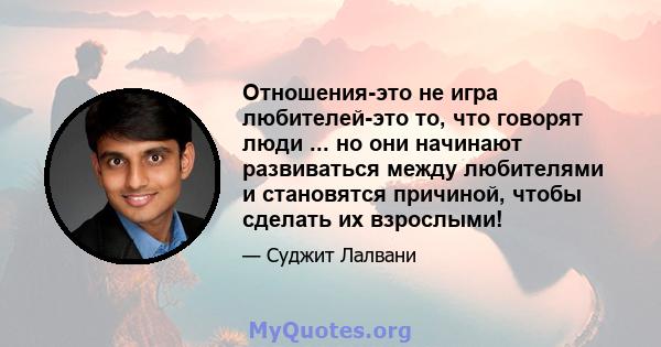 Отношения-это не игра любителей-это то, что говорят люди ... но они начинают развиваться между любителями и становятся причиной, чтобы сделать их взрослыми!