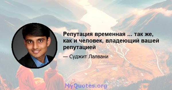 Репутация временная ... так же, как и человек, владеющий вашей репутацией