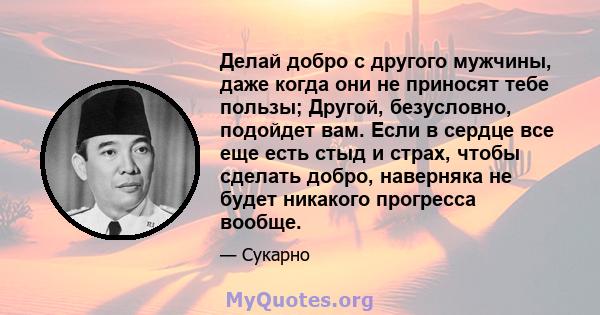 Делай добро с другого мужчины, даже когда они не приносят тебе пользы; Другой, безусловно, подойдет вам. Если в сердце все еще есть стыд и страх, чтобы сделать добро, наверняка не будет никакого прогресса вообще.