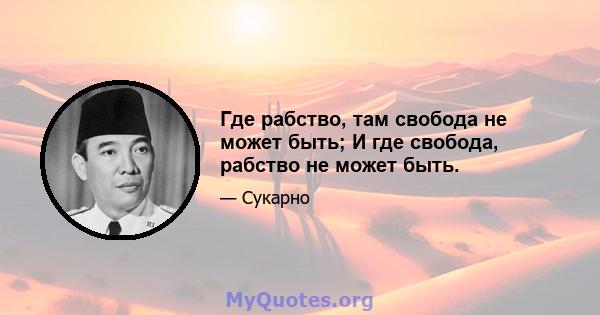 Где рабство, там свобода не может быть; И где свобода, рабство не может быть.