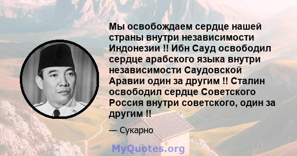 Мы освобождаем сердце нашей страны внутри независимости Индонезии !! Ибн Сауд освободил сердце арабского языка внутри независимости Саудовской Аравии один за другим !! Сталин освободил сердце Советского Россия внутри