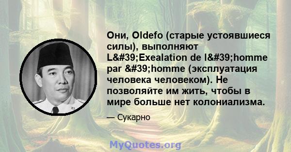 Они, Oldefo (старые устоявшиеся силы), выполняют L'Exealation de l'homme par 'homme (эксплуатация человека человеком). Не позволяйте им жить, чтобы в мире больше нет колониализма.