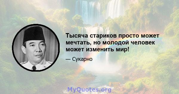 Тысяча стариков просто может мечтать, но молодой человек может изменить мир!