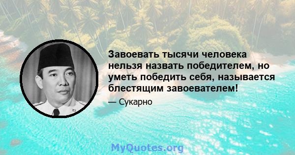 Завоевать тысячи человека нельзя назвать победителем, но уметь победить себя, называется блестящим завоевателем!