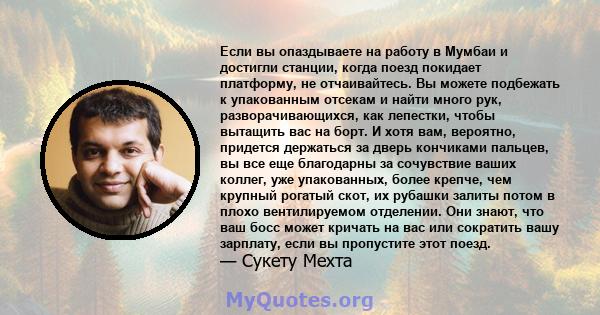 Если вы опаздываете на работу в Мумбаи и достигли станции, когда поезд покидает платформу, не отчаивайтесь. Вы можете подбежать к упакованным отсекам и найти много рук, разворачивающихся, как лепестки, чтобы вытащить