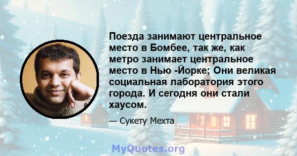 Поезда занимают центральное место в Бомбее, так же, как метро занимает центральное место в Нью -Йорке; Они великая социальная лаборатория этого города. И сегодня они стали хаусом.