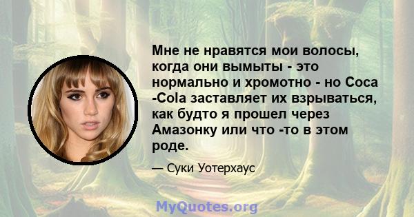 Мне не нравятся мои волосы, когда они вымыты - это нормально и хромотно - но Coca -Cola заставляет их взрываться, как будто я прошел через Амазонку или что -то в этом роде.