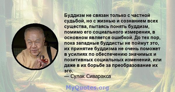 Буддизм не связан только с частной судьбой, но с жизнью и сознанием всех существа, пытаясь понять буддизм, помимо его социального измерения, в основном является ошибкой. До тех пор, пока западные буддисты не поймут это, 