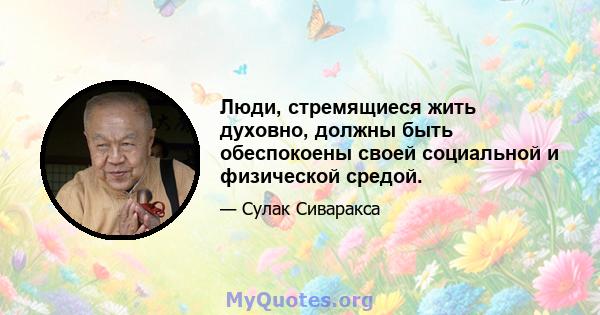 Люди, стремящиеся жить духовно, должны быть обеспокоены своей социальной и физической средой.